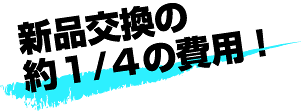 新品交換の約1/4の費用！